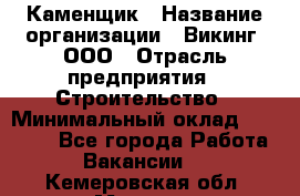 Каменщик › Название организации ­ Викинг, ООО › Отрасль предприятия ­ Строительство › Минимальный оклад ­ 50 000 - Все города Работа » Вакансии   . Кемеровская обл.,Мыски г.